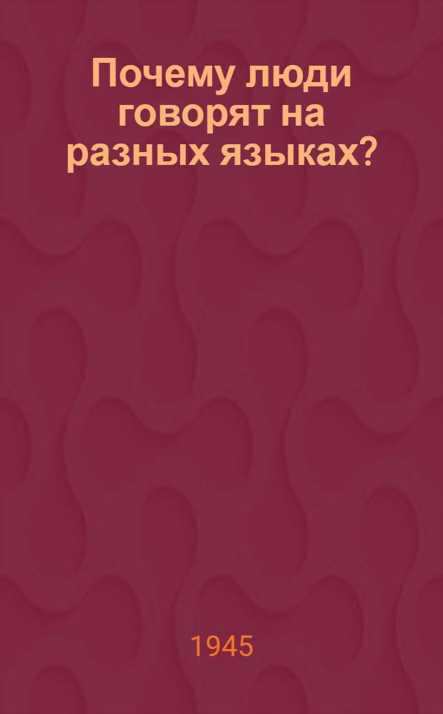 Почему люди говорят на разных языках? : Стенограмма публ. лекции д-ра ист. наук В.К. Никольского, прочит. 6-го апр. 1945 г. в Лекц. зале в Москве