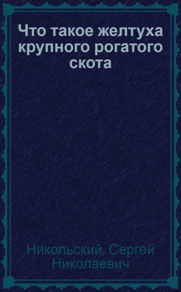 Что такое желтуха крупного рогатого скота (иктерогемоглобинурия) и как с ней бороться : (Для младш. ветперсонала и работников животноводства)