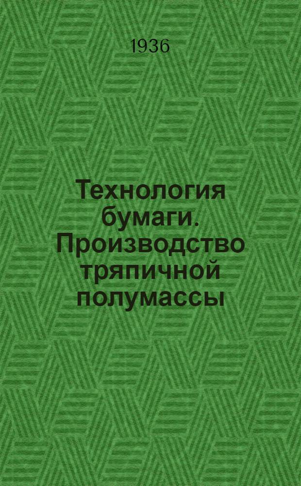Технология бумаги. Производство тряпичной полумассы : С 91 рис. в тексте ... : Допущено ГУУЗ Наркомлеса в качестве учебника для техникумов