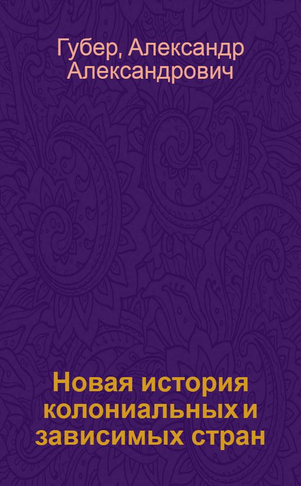 Новая история колониальных и зависимых стран : Доп. ВКВШ при СНК СССР в качестве учебника для историч. фак-тов гос. ун-тов и педагог. ин-тов. Т. 1-. Т. 1