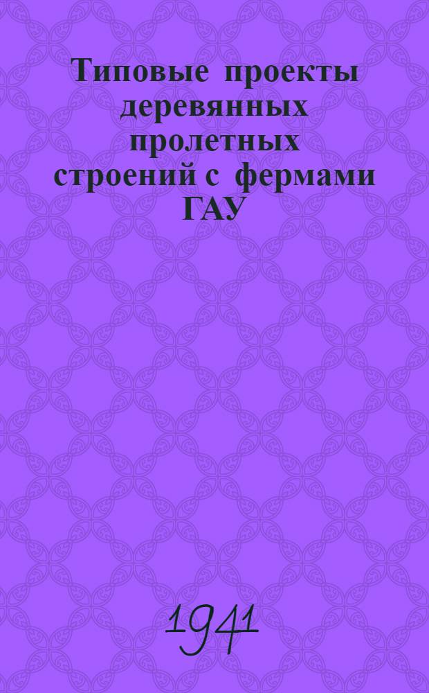 Типовые проекты деревянных пролетных строений с фермами ГАУ : Езда поверху : Пролеты в свету: 20, 30, 40 м;. Габарит Г-6, 0. Нагрузка: Н-8 и трактор 25 т. : Разработаны Росдорпроектом ГДУ : Утв. 13/I 1941 г