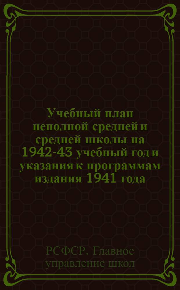 Учебный план неполной средней и средней школы на 1942-43 учебный год и указания к программам издания 1941 года