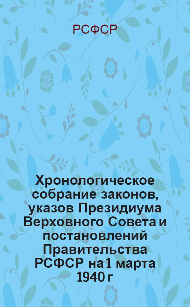 Хронологическое собрание законов, указов Президиума Верховного Совета и постановлений Правительства РСФСР на 1 марта 1940 г. : Т. 9-