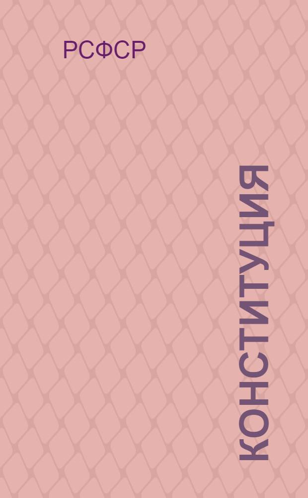 Конституция (основной закон) Российской Советской Федеративной Социалистической Республики : С изм. и доп., принятыми Верховным Советом РСФСР 16-го июля 1938 г., 29 июля 1939 г. и 2 июня 1940