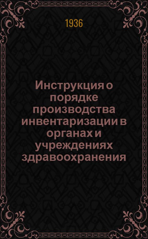 Инструкция о порядке производства инвентаризации в органах и учреждениях здравоохранения, состоящих на бюджете, к годовому отчету за 1936 год