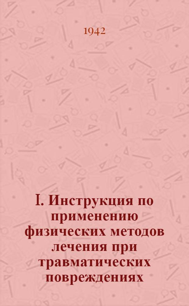 I. Инструкция по применению физических методов лечения при травматических повреждениях. II. Организация лечебной физкультуры (гимнастики) в госпитале