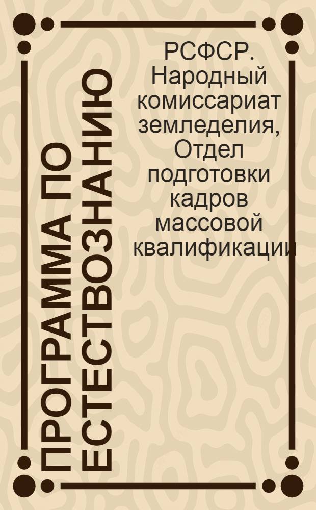 Программа по естествознанию : (Для колхозных школ по подготовке массовых с.-х. кадров по полеводству и животноводству)