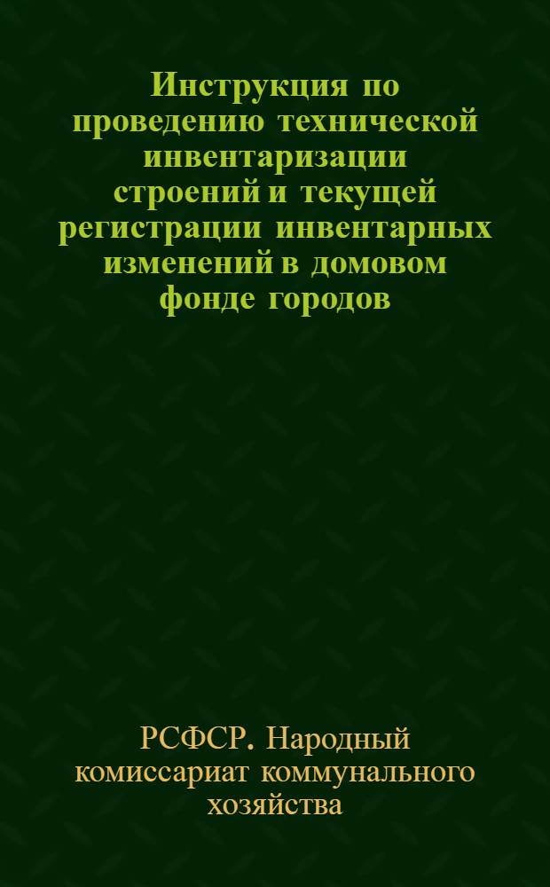 Инструкция по проведению технической инвентаризации строений и текущей регистрации инвентарных изменений в домовом фонде городов, рабочих, дачных и курортных поселков РСФСР : Утв. 12-го апр. 1944 г.