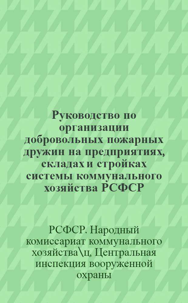 Руководство по организации добровольных пожарных дружин на предприятиях, складах и стройках системы коммунального хозяйства РСФСР