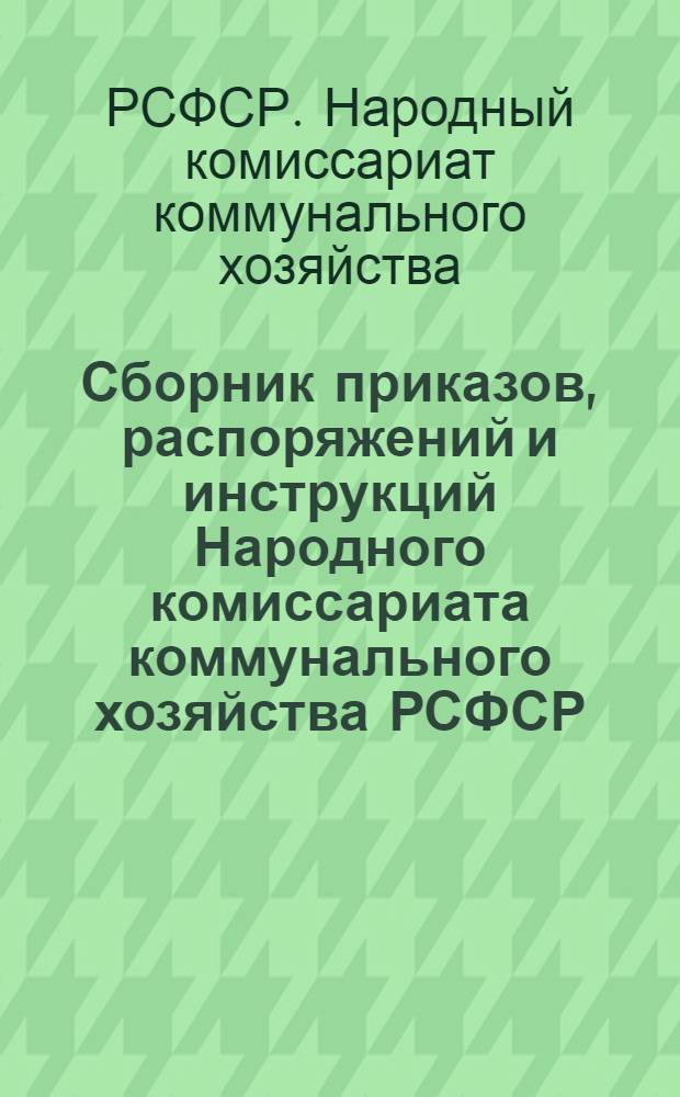 Сборник приказов, распоряжений и инструкций Народного комиссариата коммунального хозяйства РСФСР