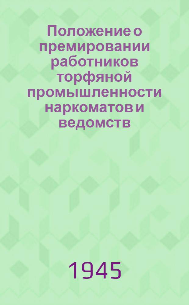 Положение о премировании работников торфяной промышленности наркоматов и ведомств, за исключением Наркомэлектростанций : Утв. ГОКО 5-го марта 1945 г.
