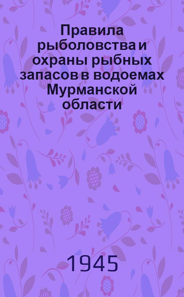 Правила рыболовства и охраны рыбных запасов в водоемах Мурманской области : Утв. Нар. ком. рыбной пром-сти РСФСР