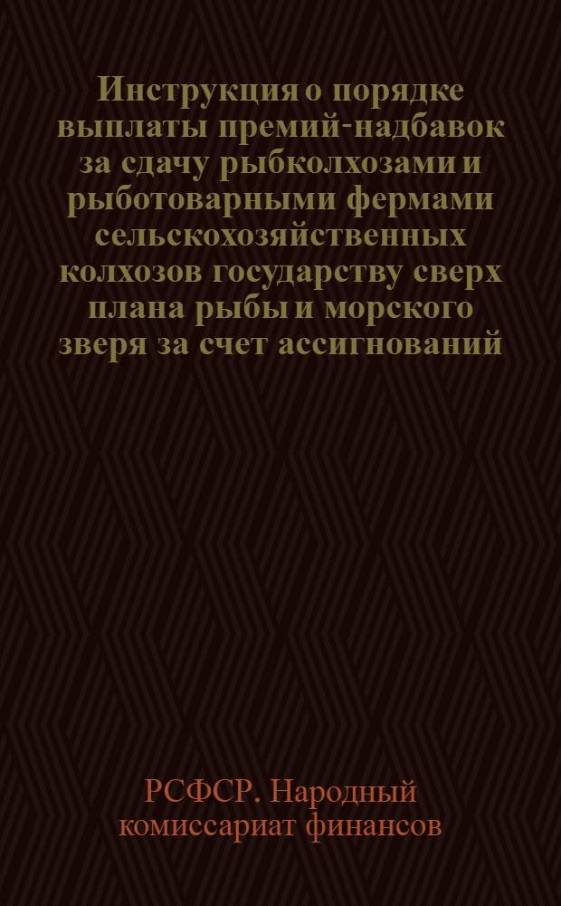 Инструкция о порядке выплаты премий-надбавок за сдачу рыбколхозами и рыботоварными фермами сельскохозяйственных колхозов государству сверх плана рыбы и морского зверя за счет ассигнований, предусмотренных по бюджету РСФСР
