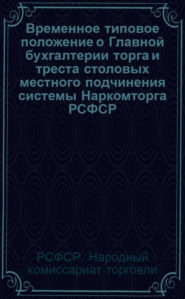 Временное типовое положение о Главной бухгалтерии торга и треста столовых местного подчинения системы Наркомторга РСФСР : Утв. 27-го марта 1945 г