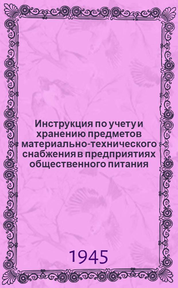 Инструкция по учету и хранению предметов материально-технического снабжения в предприятиях общественного питания : Утв. Нар. ком. торговли РСФСР 3. IX - 1945 г.