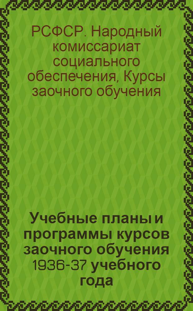 Учебные планы и программы курсов заочного обучения 1936-37 учебного года : Сб. 1-