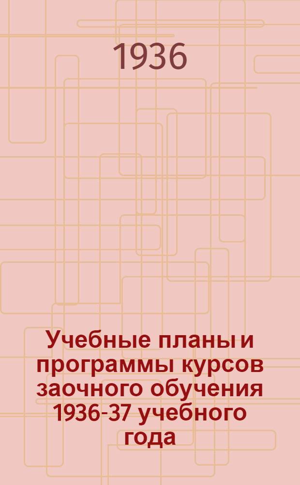 Учебные планы и программы курсов заочного обучения 1936-37 учебного года : Сб. 1-. Сб. 1 : Учебный план и программы курсов по повышению квалификации руководящих работников артелей кооперации инвалидов