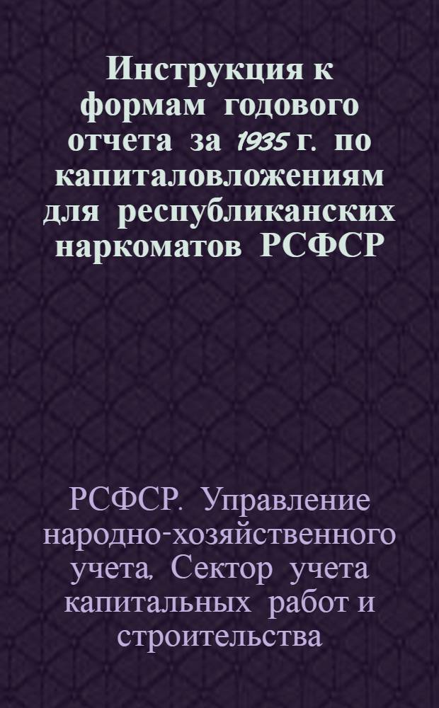 Инструкция к формам годового отчета за 1935 г. по капиталовложениям для республиканских наркоматов РСФСР