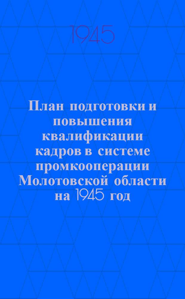 План подготовки и повышения квалификации кадров в системе промкооперации Молотовской области на 1945 год