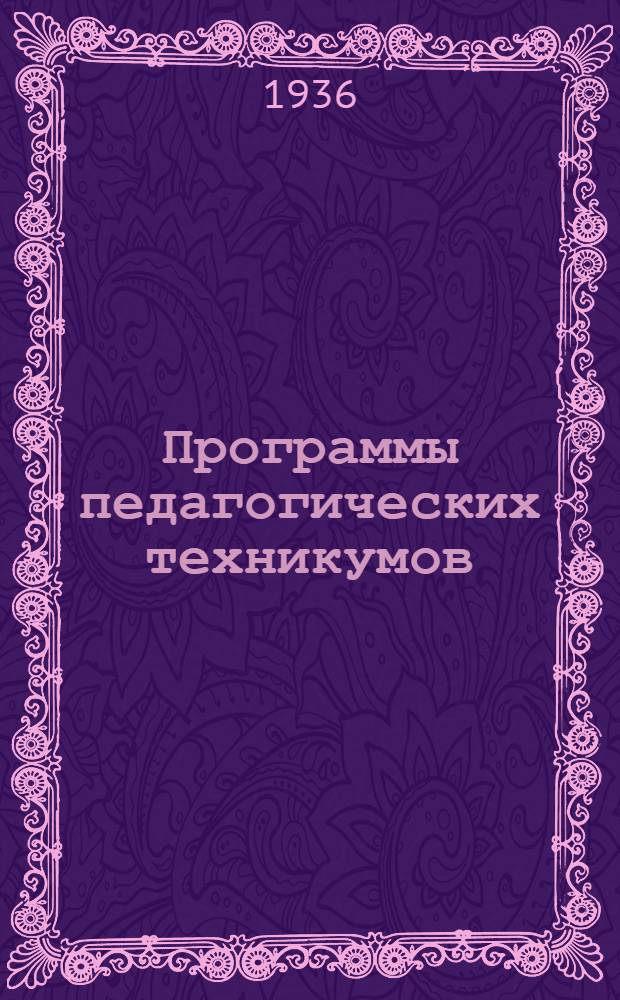 Программы педагогических техникумов : Вып. 1-. Вып. 1 : Русский язык. Методика русского языка. Чистописание. Физика. Химия. Физическая география. Методика географии. Ботаника. Эволюционное учение. Анатомия и физиология человека. История педагогики. Методика арифметики