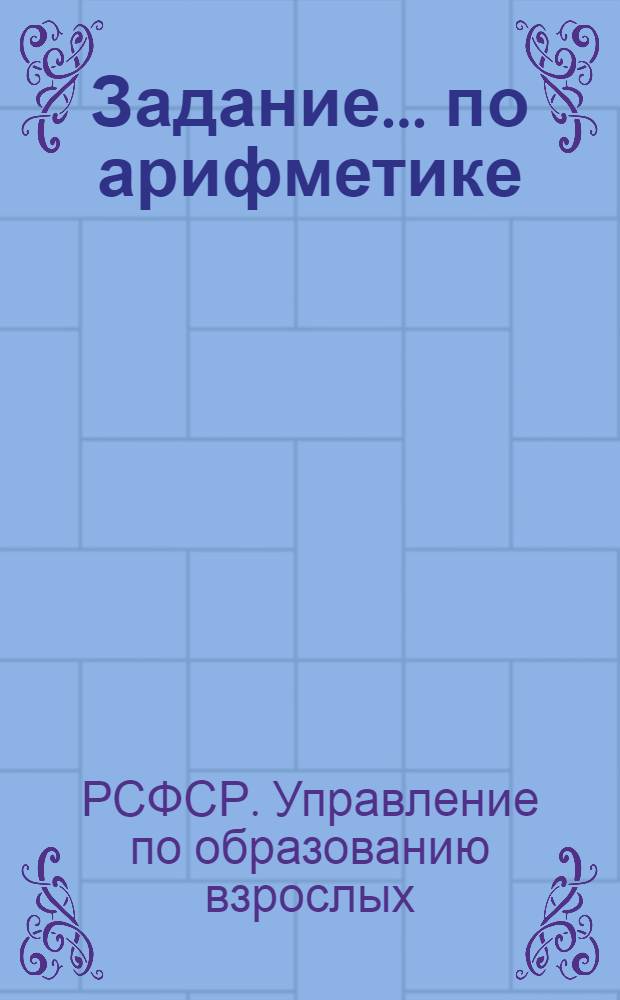 Задание ... по арифметике : Для заочников 5-го класса сред. школы взрослых