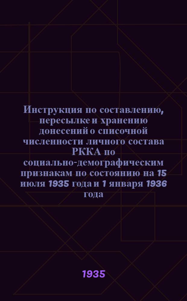 Инструкция по составлению, пересылке и хранению донесений о списочной численности личного состава РККА по социально-демографическим признакам по состоянию на 15 июля 1935 года и 1 января 1936 года