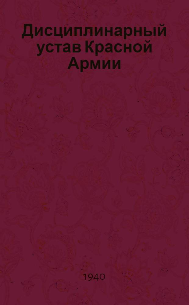 Дисциплинарный устав Красной Армии : Приказ Народного комиссара обороны Союза ССР № 356. 12 октября 1940 года