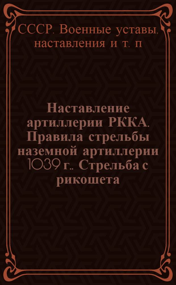 [Наставление артиллерии РККА. Правила стрельбы наземной артиллерии 1039 г.]. Стрельба с рикошета : Дополнение ..