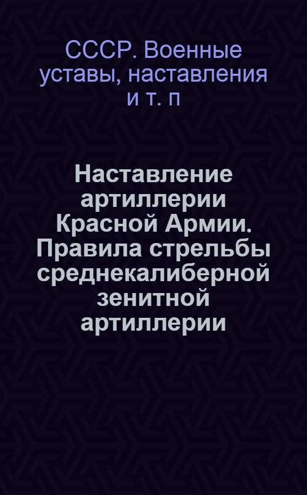 Наставление артиллерии Красной Армии. Правила стрельбы среднекалиберной зенитной артиллерии : Ч. 1-