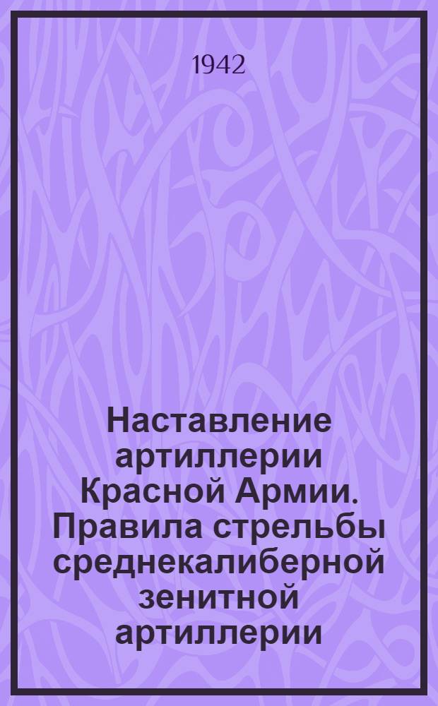 Наставление артиллерии Красной Армии. Правила стрельбы среднекалиберной зенитной артиллерии : Ч. 1-. Ч. 1