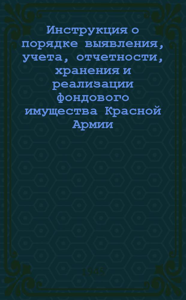Инструкция о порядке выявления, учета, отчетности, хранения и реализации фондового имущества Красной Армии : Утв. Нар. ком. обороны СССР 31-го янв. 1941 г.