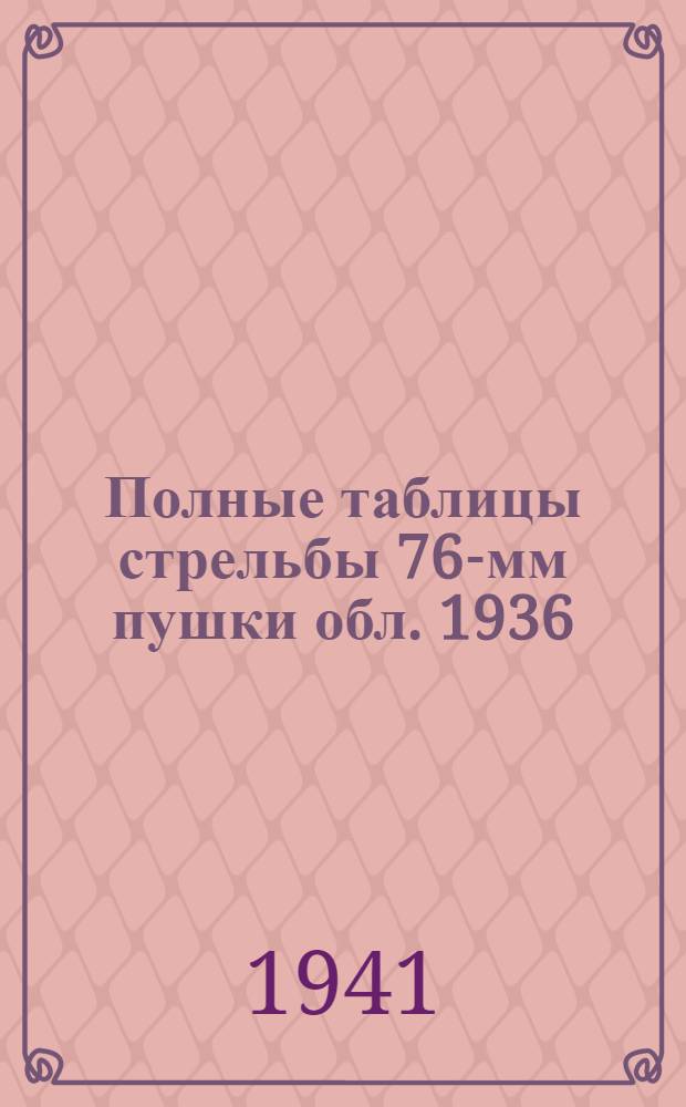 Полные таблицы стрельбы 76-мм пушки обл. 1936 : ТС № 0129 : Утв. 15/VII 1941 г. : Взамен таблиц стрельбы № 129 изд. 1938 г. Ч. 1-