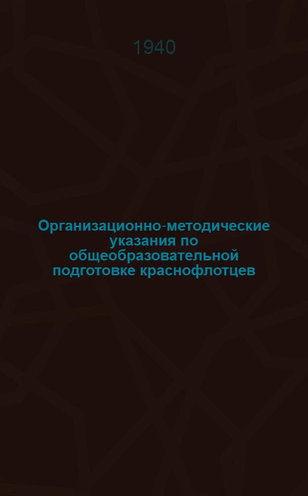 Организационно-методические указания по общеобразовательной подготовке краснофлотцев, красноармейцев и начальствующего состава флота на 1941 год : Утв. нач. Глав. упр. полит. пропаганды ВМФ