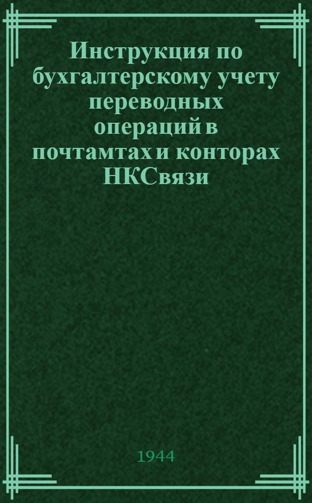 Инструкция по бухгалтерскому учету переводных операций в почтамтах и конторах НКСвязи : Утв. 27-го сент. 1944 г.