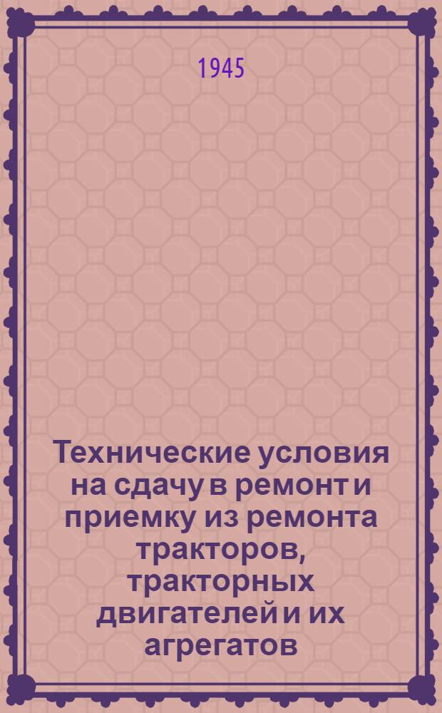 Технические условия на сдачу в ремонт и приемку из ремонта тракторов, тракторных двигателей и их агрегатов