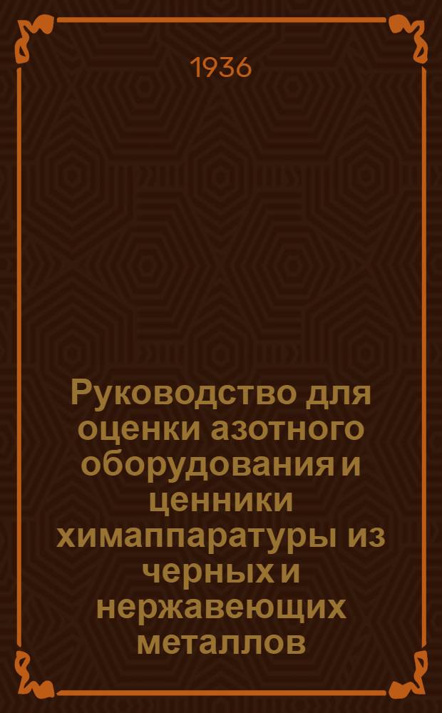 Руководство для оценки азотного оборудования и ценники химаппаратуры из черных и нержавеющих металлов; Отпускные цены химоборудования на 1936 год / НКТП СССР. "Главазот"
