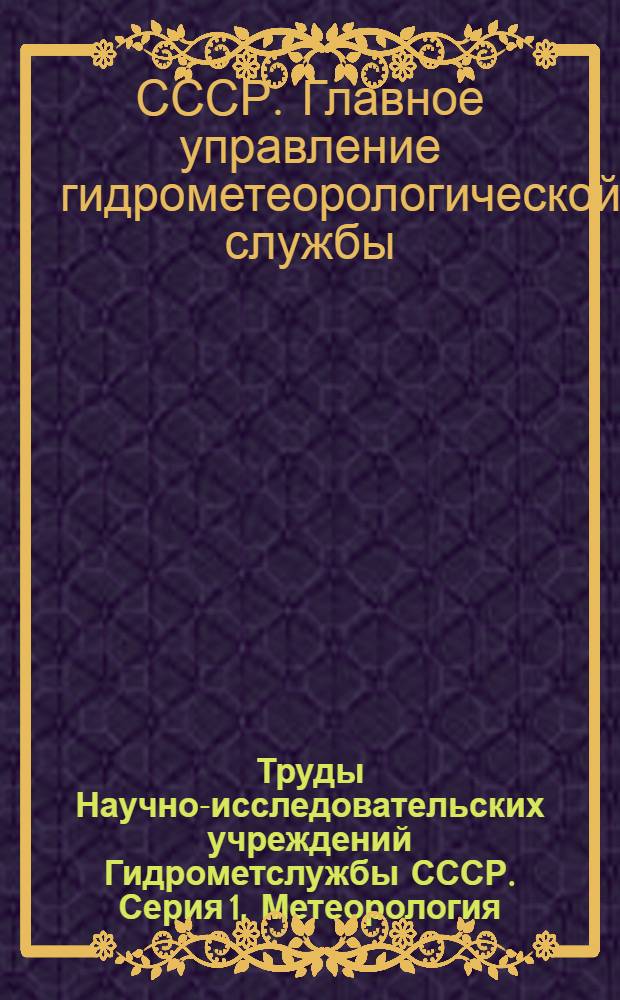 Труды Научно-исследовательских учреждений Гидрометслужбы СССР. Серия 1, Метеорология : Вып. 1-39