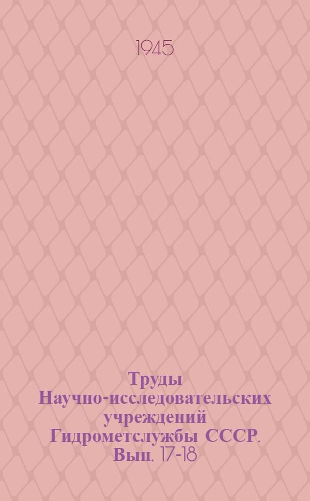 Труды Научно-исследовательских учреждений Гидрометслужбы СССР. Вып. 17-18