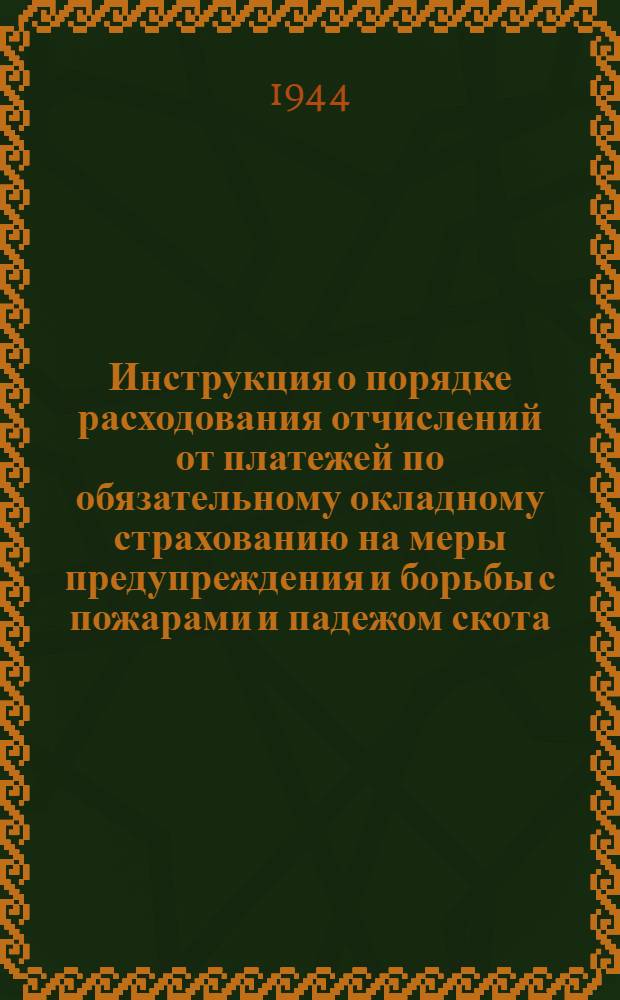 Инструкция о порядке расходования отчислений от платежей по обязательному окладному страхованию на меры предупреждения и борьбы с пожарами и падежом скота : 2-го февр. 1943 г. № 78