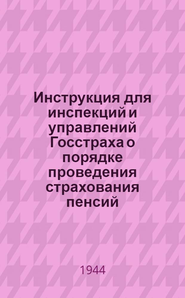 Инструкция для инспекций и управлений Госстраха о порядке проведения страхования пенсий. 4-го авг. 1944 г. № 16