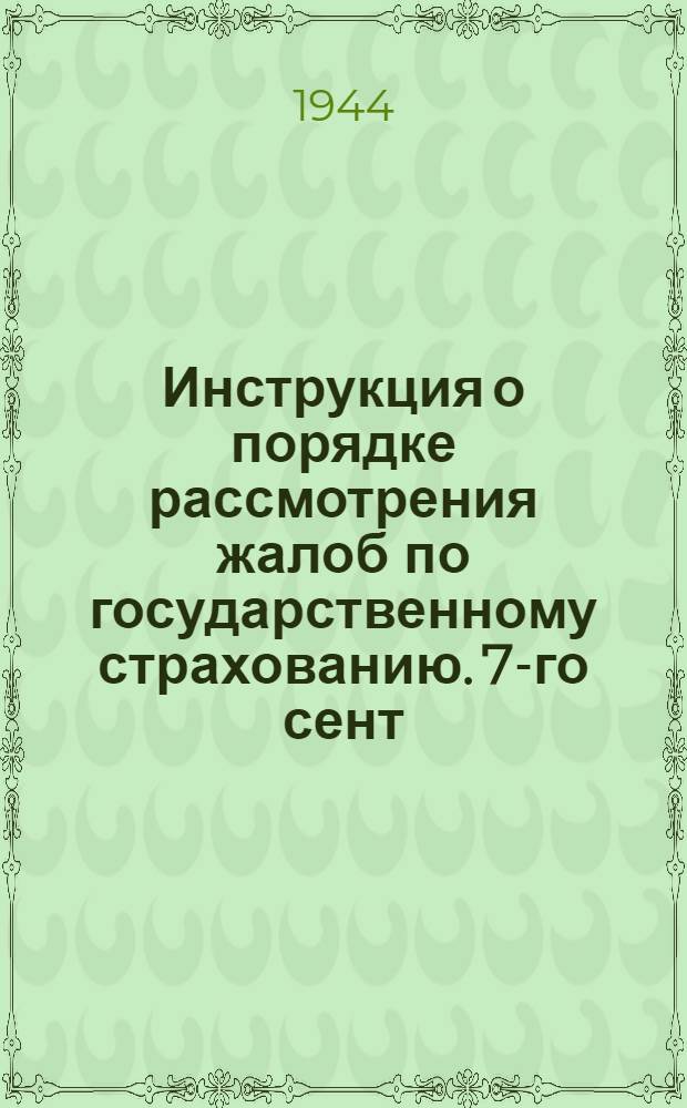 Инструкция о порядке рассмотрения жалоб по государственному страхованию. 7-го сент. 1943 г. № 579