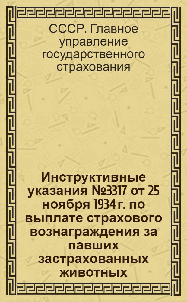 Инструктивные указания № 3317 от 25 ноября 1934 г. по выплате страхового вознаграждения за павших застрахованных животных (в разъяснение правил обязательного окладного страхования)
