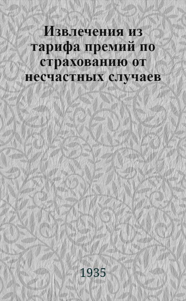 Извлечения из тарифа премий по страхованию от несчастных случаев : (Утвержд. НКФ СССР 27/XII 1928 г.)