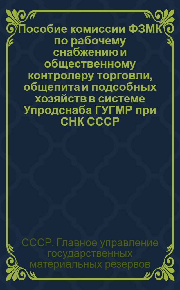 Пособие комиссии ФЗМК по рабочему снабжению и общественному контролеру торговли, общепита и подсобных хозяйств в системе Упродснаба ГУГМР при СНК СССР : Утв. 29-го сент. 1945 г.
