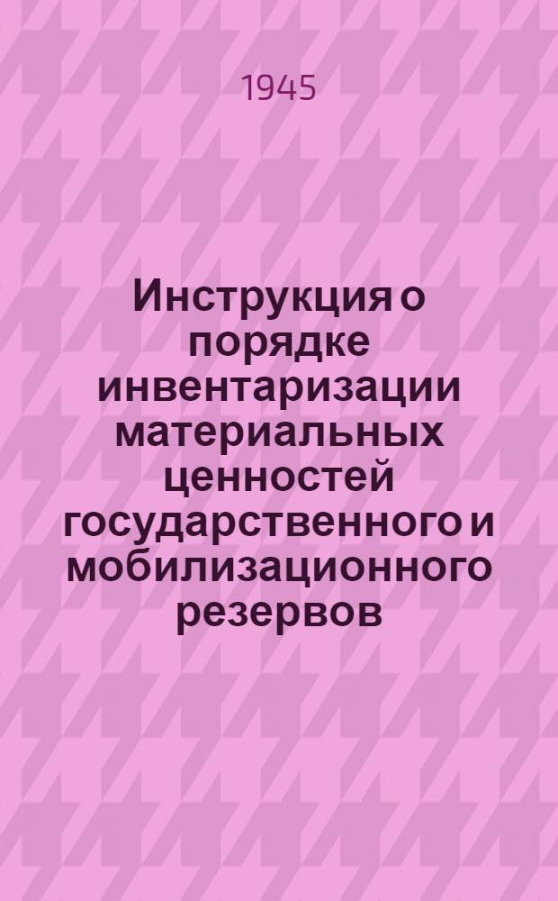Инструкция о порядке инвентаризации материальных ценностей государственного и мобилизационного резервов - зерна, продуктов его переработки, мешкотары, шпагата, сена, комбикорма, сенопрессовальных и увязочных материалов : Утв. ГУГМР при СНК СССР 25-го марта 1945 г
