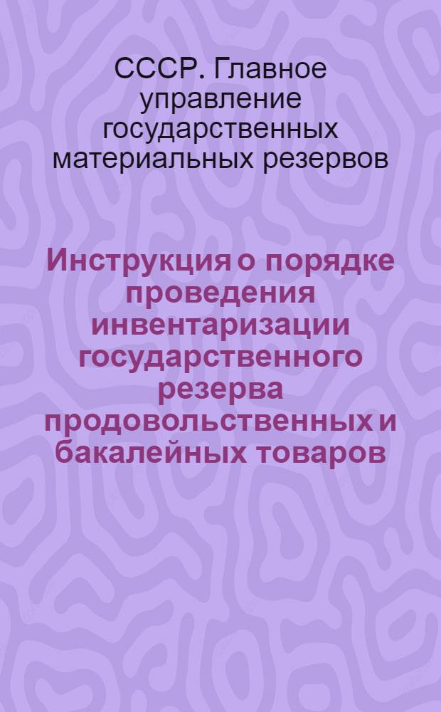 Инструкция о порядке проведения инвентаризации государственного резерва продовольственных и бакалейных товаров, хранящихся в базах ГУГМР при СНК СССР и складах ответственных хранителей : Утв. ГУГМР при СНК СССР 5-го марта 1945 г.