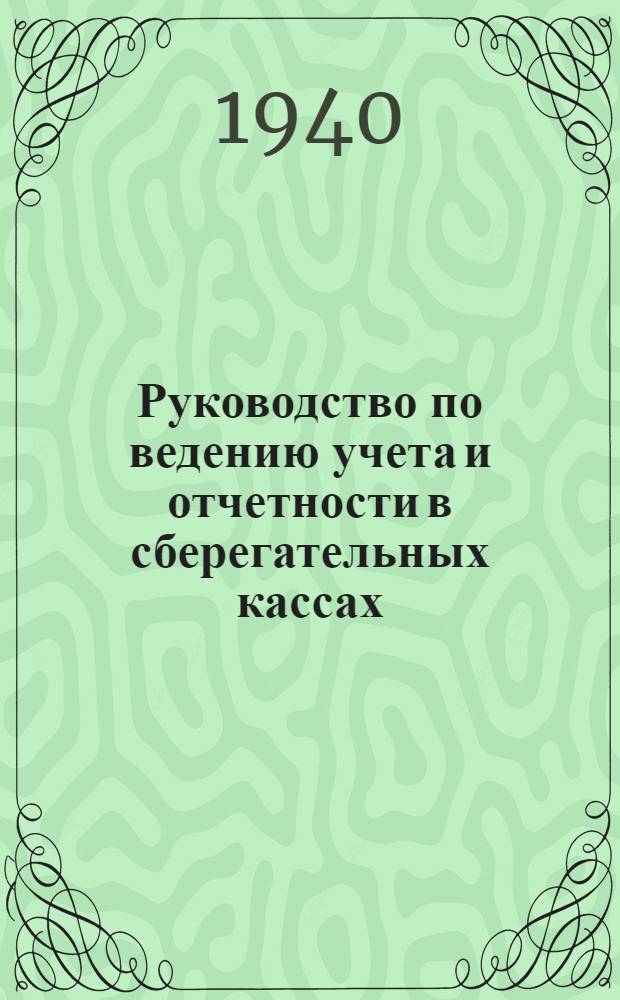 Руководство по ведению учета и отчетности в сберегательных кассах (для операционных частей центральных и районных сберегательных касс, сберегательных касс I и II разрядов и агентств сберегательных касс)