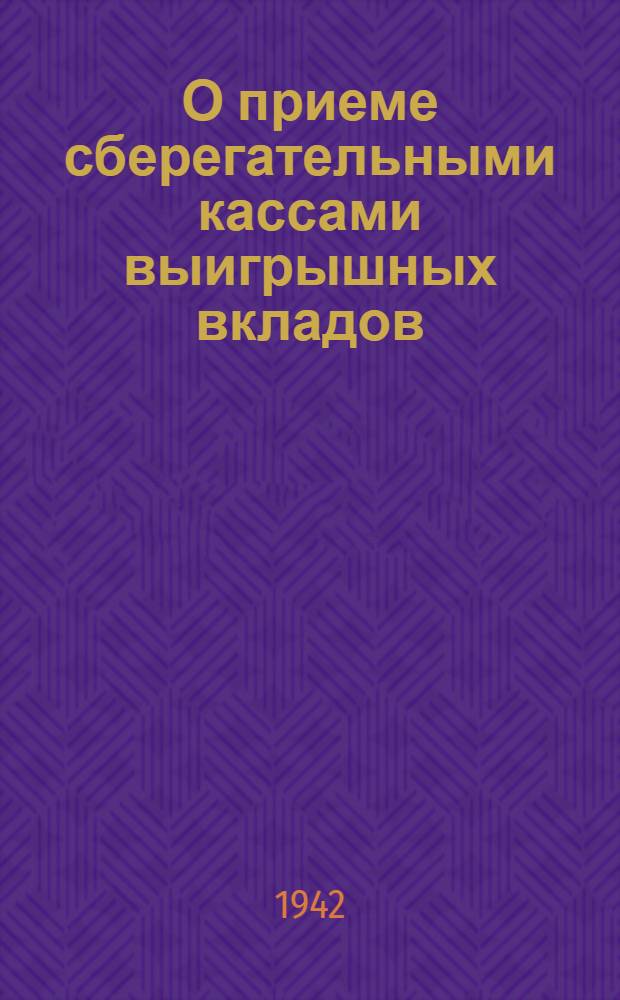 О приеме сберегательными кассами выигрышных вкладов : Наркомфинам союз. и автономных республик : Заведующим обл. (краев.) фин. отд. : Начальникам упр. Гострудсберкасс и Госкредита : Всем сбер. кассам
