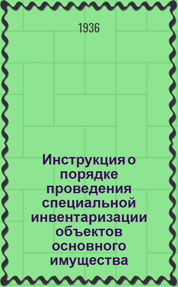 Инструкция о порядке проведения специальной инвентаризации объектов основного имущества (зданий, сооружений и стационарного оборудования) и незаконченных объектов строительства во всех организациях ГУГВФ по состоянию на 1 августа 1936 года