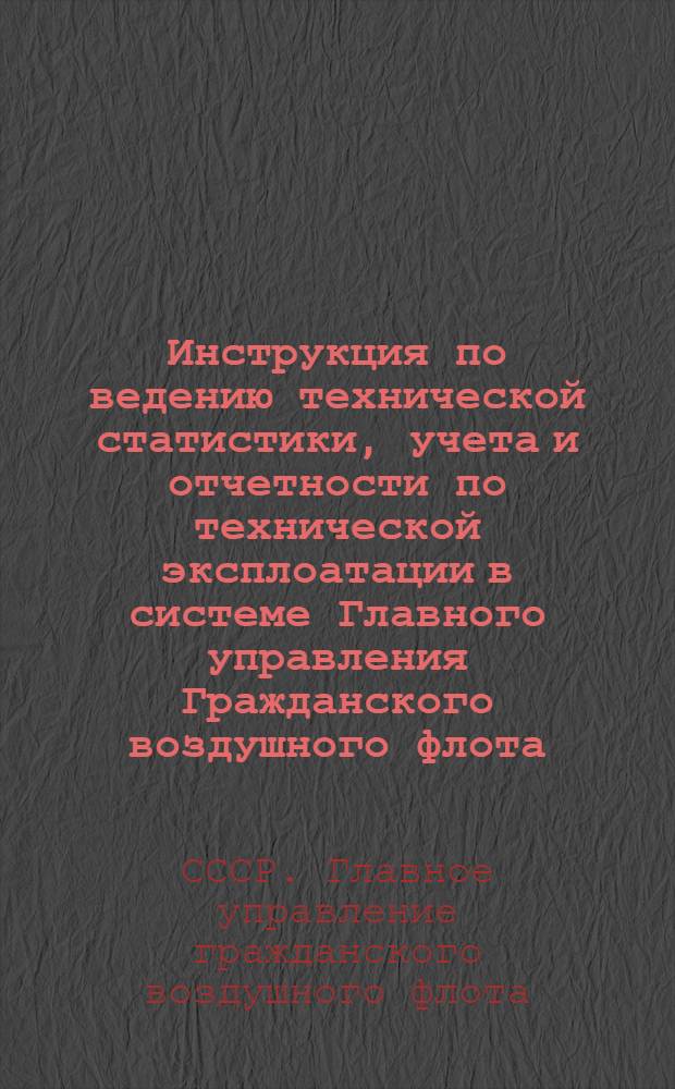 Инструкция по ведению технической статистики, учета и отчетности по технической эксплоатации в системе Главного управления Гражданского воздушного флота